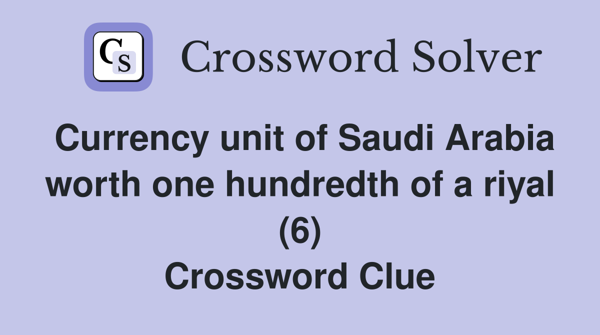 Currency unit of Saudi Arabia worth one hundredth of a riyal (6) Crossword Clue