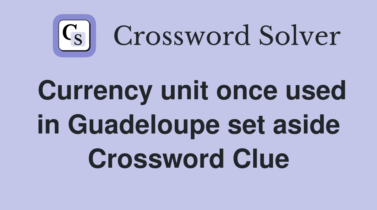 Currency unit once used in Guadeloupe set aside Crossword Clue