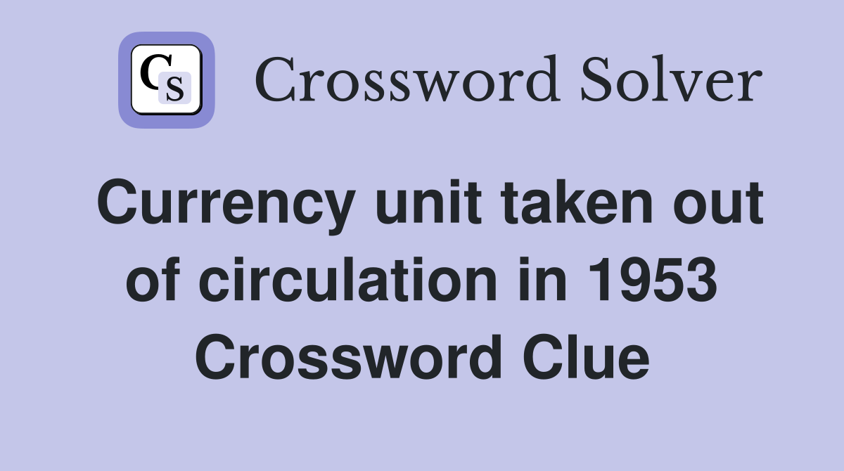 Currency unit taken out of circulation in 1953 Crossword Clue