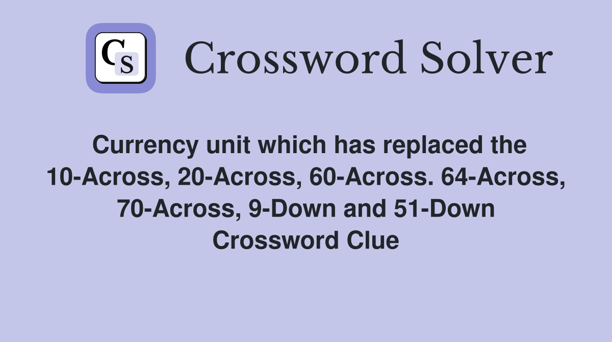 Currency unit which has replaced the 10-Across, 20-Across, 60-Across. 64-Across, 70-Across, 9-Down and 51-Down Crossword Clue