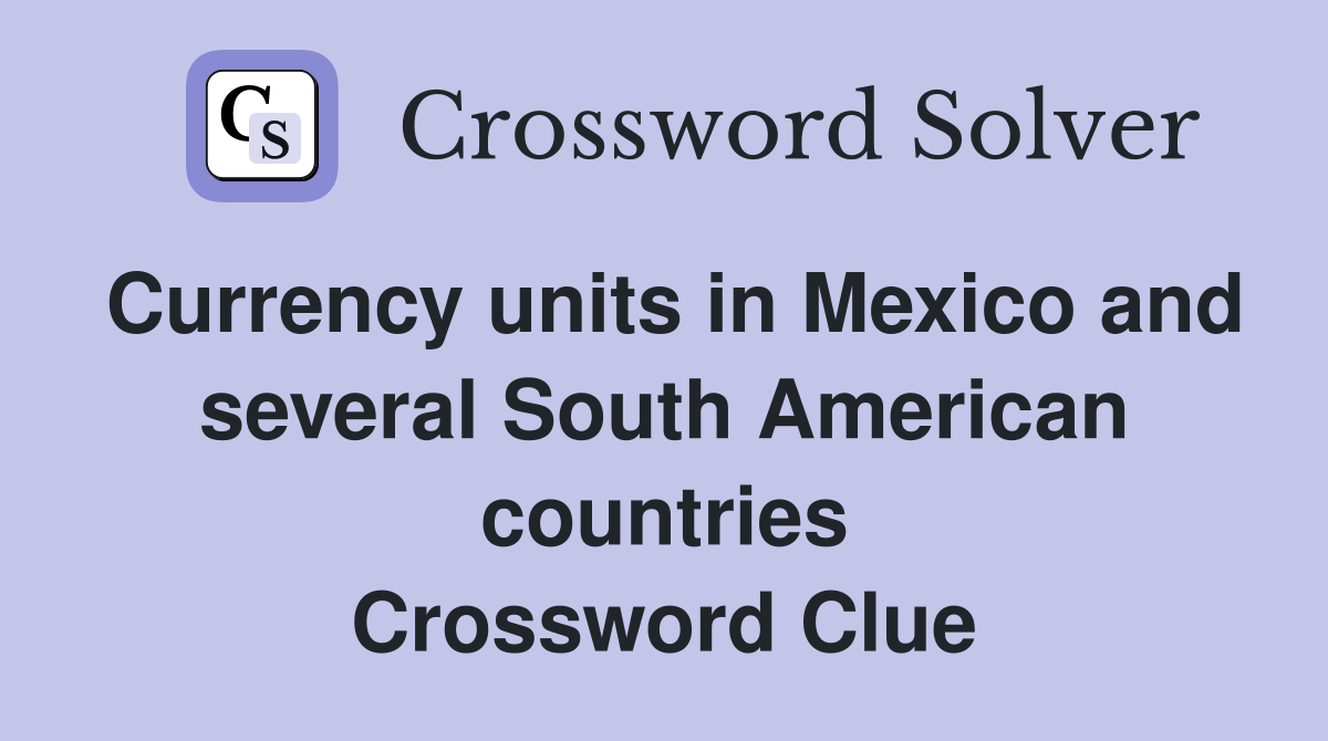 Currency units in Mexico and several South American countries Crossword Clue