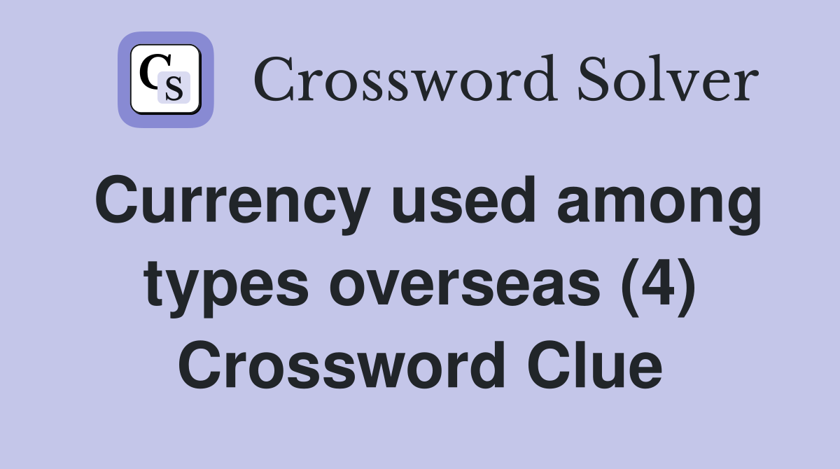 Currency used among types overseas (4) Crossword Clue