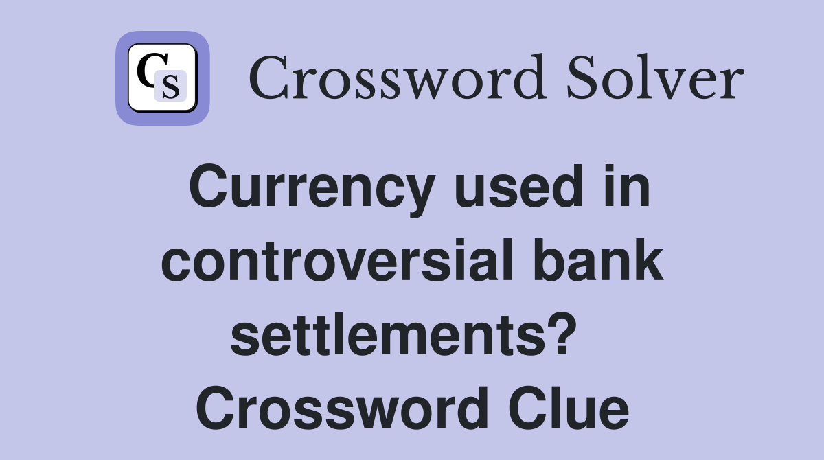 Currency used in controversial bank settlements?  Crossword Clue