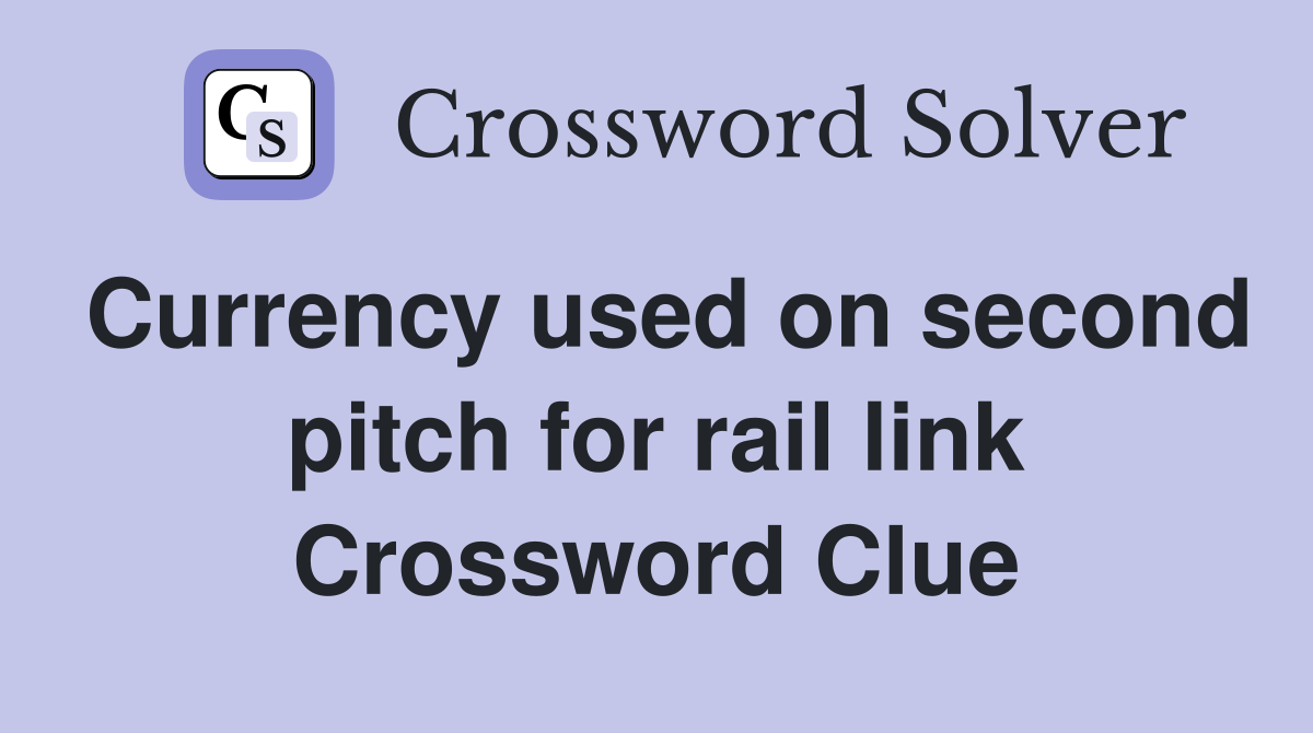 Currency used on second pitch for rail link Crossword Clue