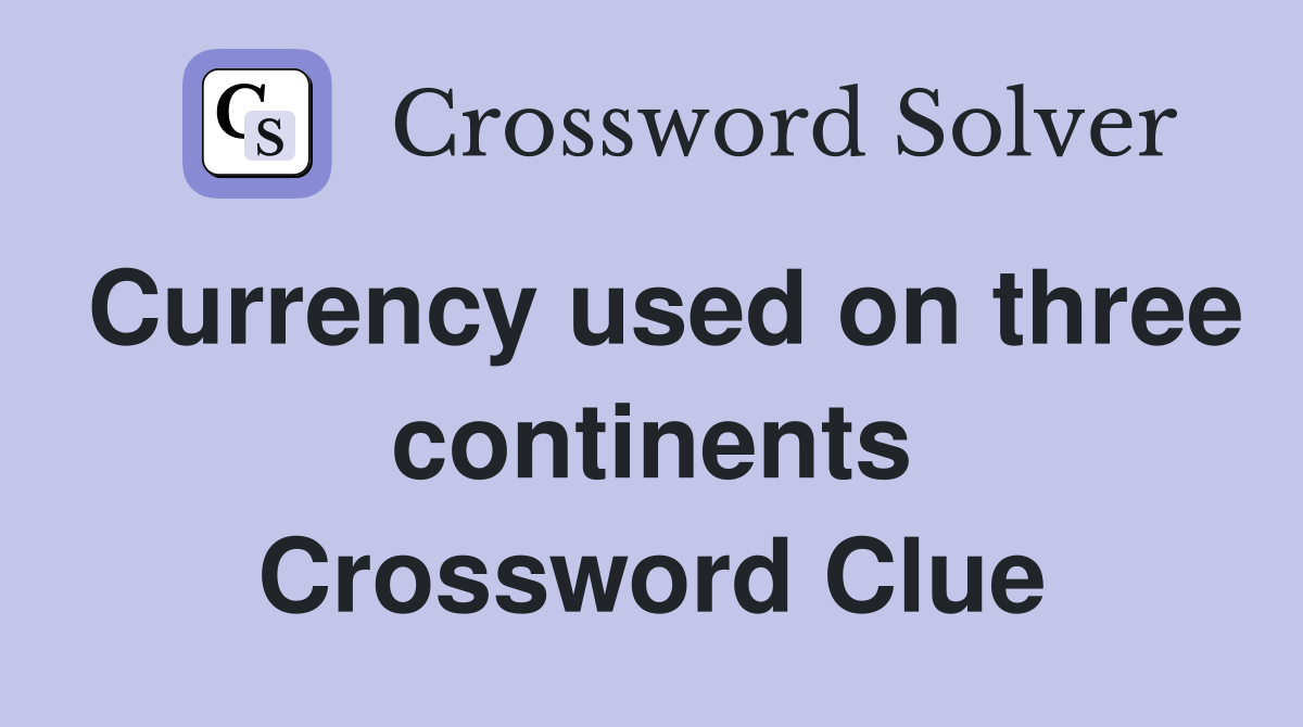 Currency used on three continents Crossword Clue