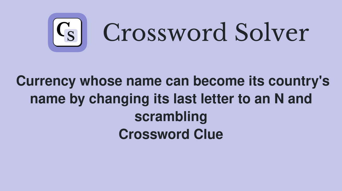 Currency whose name can become its country's name by changing its last letter to an N and scrambling Crossword Clue