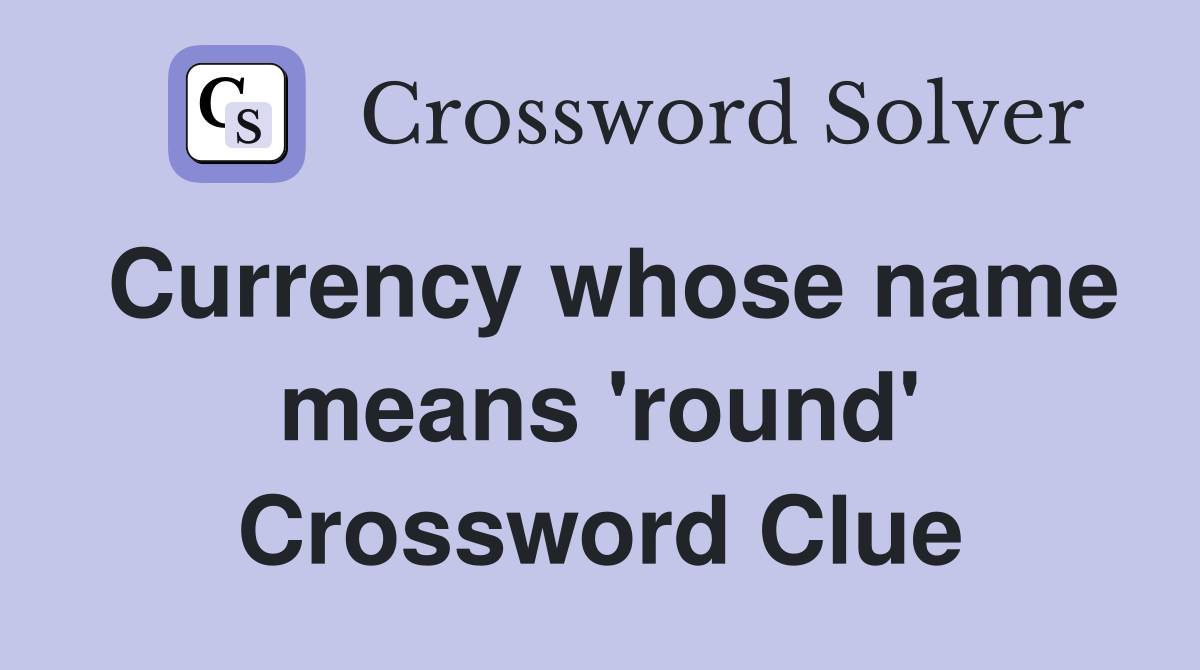 Currency whose name means 'round' Crossword Clue
