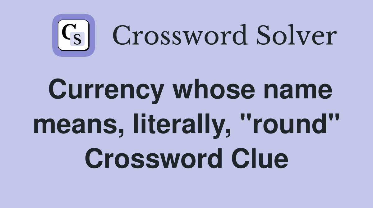 Currency whose name means, literally, "round" Crossword Clue