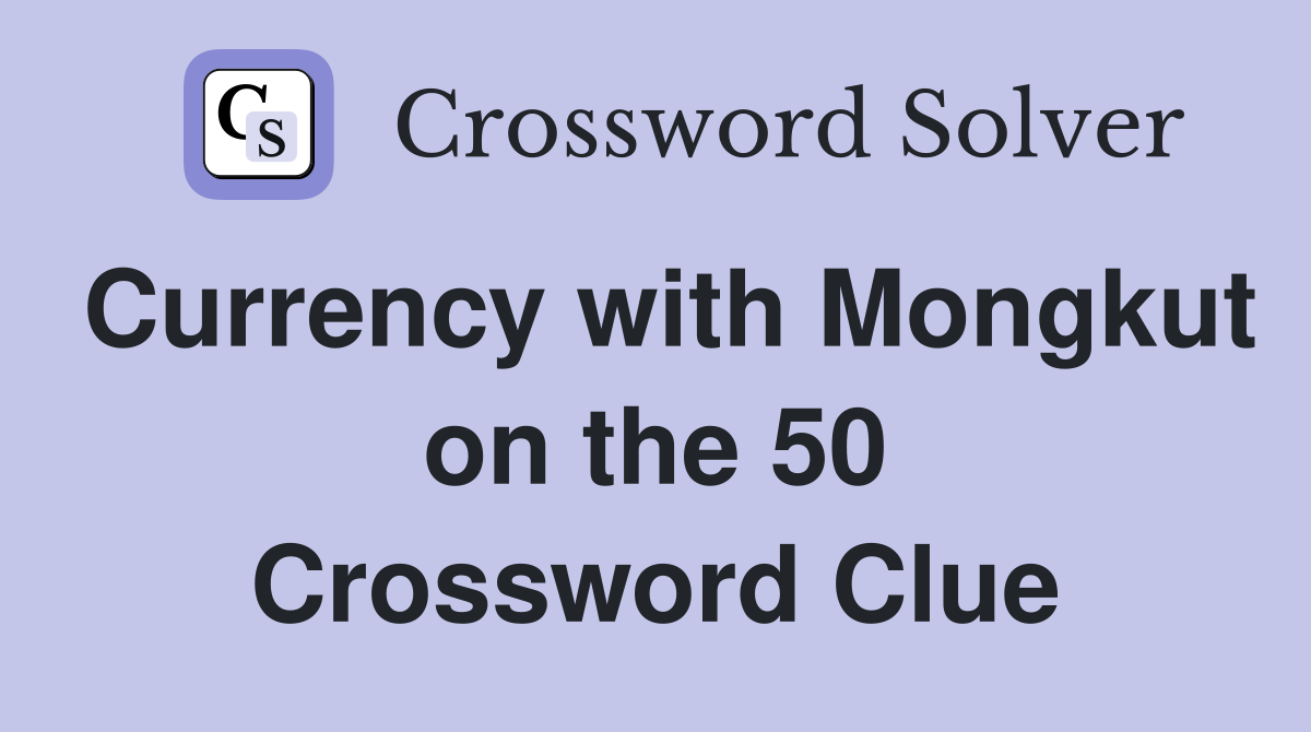 Currency with Mongkut on the 50 Crossword Clue