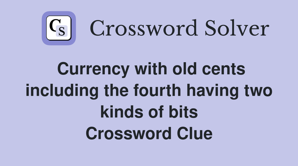 Currency with old cents including the fourth having two kinds of bits Crossword Clue