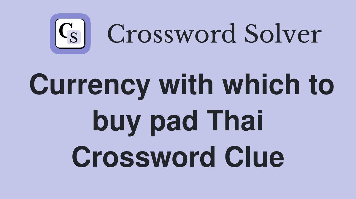 Currency with which to buy pad Thai Crossword Clue