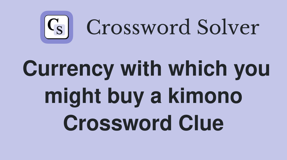 Currency with which you might buy a kimono Crossword Clue