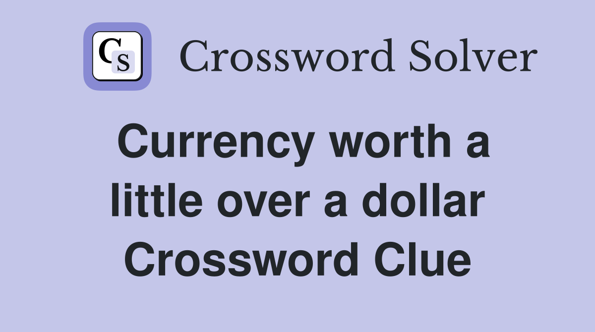 Currency worth a little over a dollar Crossword Clue