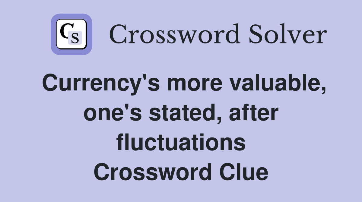 Currency's more valuable, one's stated, after fluctuations Crossword Clue
