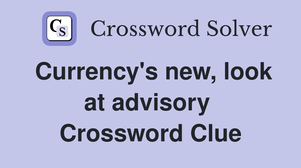 Currency's new, look at advisory  Crossword Clue