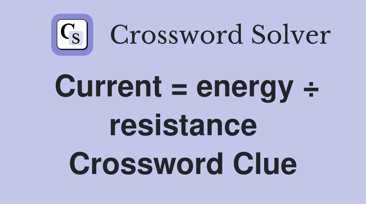Current = energy ÷ resistance Crossword Clue