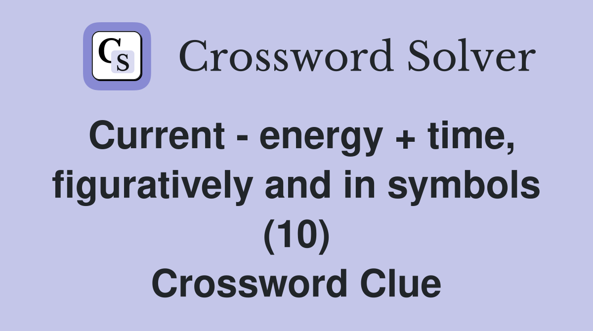 Current - energy + time, figuratively and in symbols (10) Crossword Clue