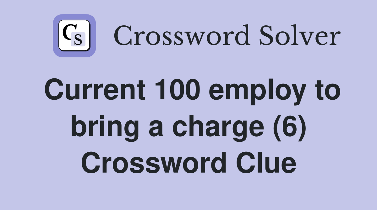 Current 100 employ to bring a charge (6) Crossword Clue