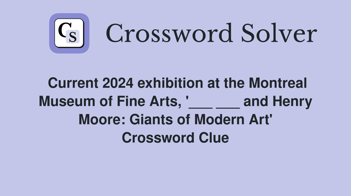 Current 2024 exhibition at the Montreal Museum of Fine Arts, '___ ___ and Henry Moore: Giants of Modern Art' Crossword Clue