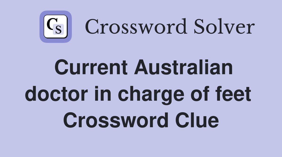 Current Australian doctor in charge of feet  Crossword Clue