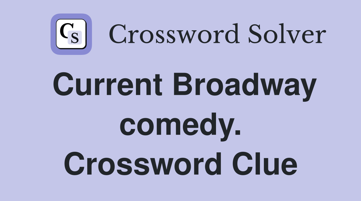 Current Broadway comedy. Crossword Clue