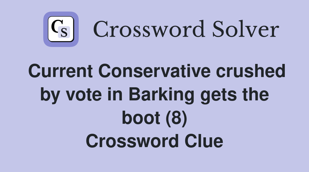Current Conservative crushed by vote in Barking gets the boot (8) Crossword Clue