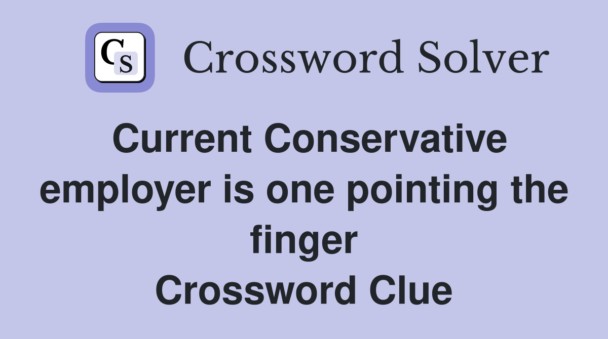 Current Conservative employer is one pointing the finger Crossword Clue
