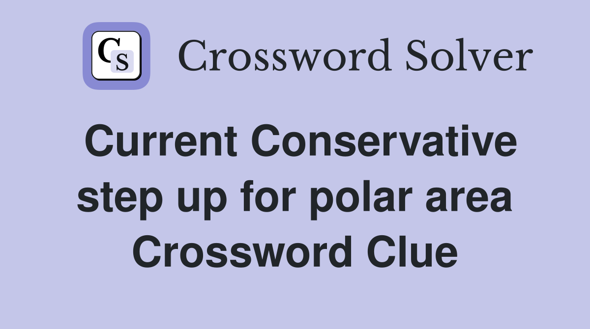 Current Conservative step up for polar area Crossword Clue
