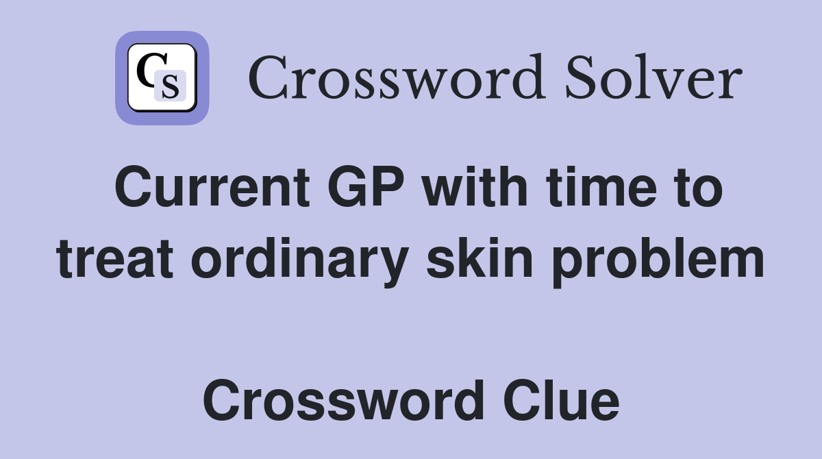 Current GP with time to treat ordinary skin problem  Crossword Clue