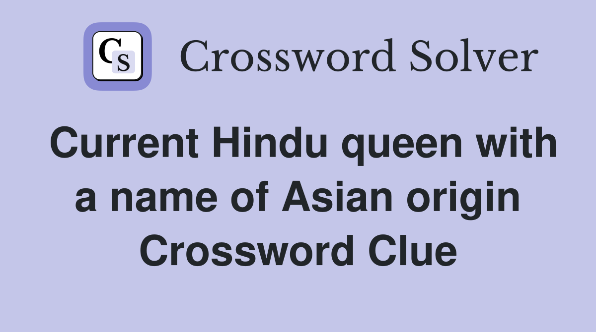 Current Hindu queen with a name of Asian origin Crossword Clue