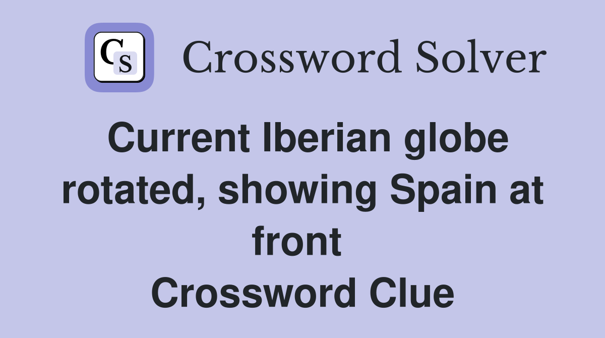 Current Iberian globe rotated, showing Spain at front  Crossword Clue