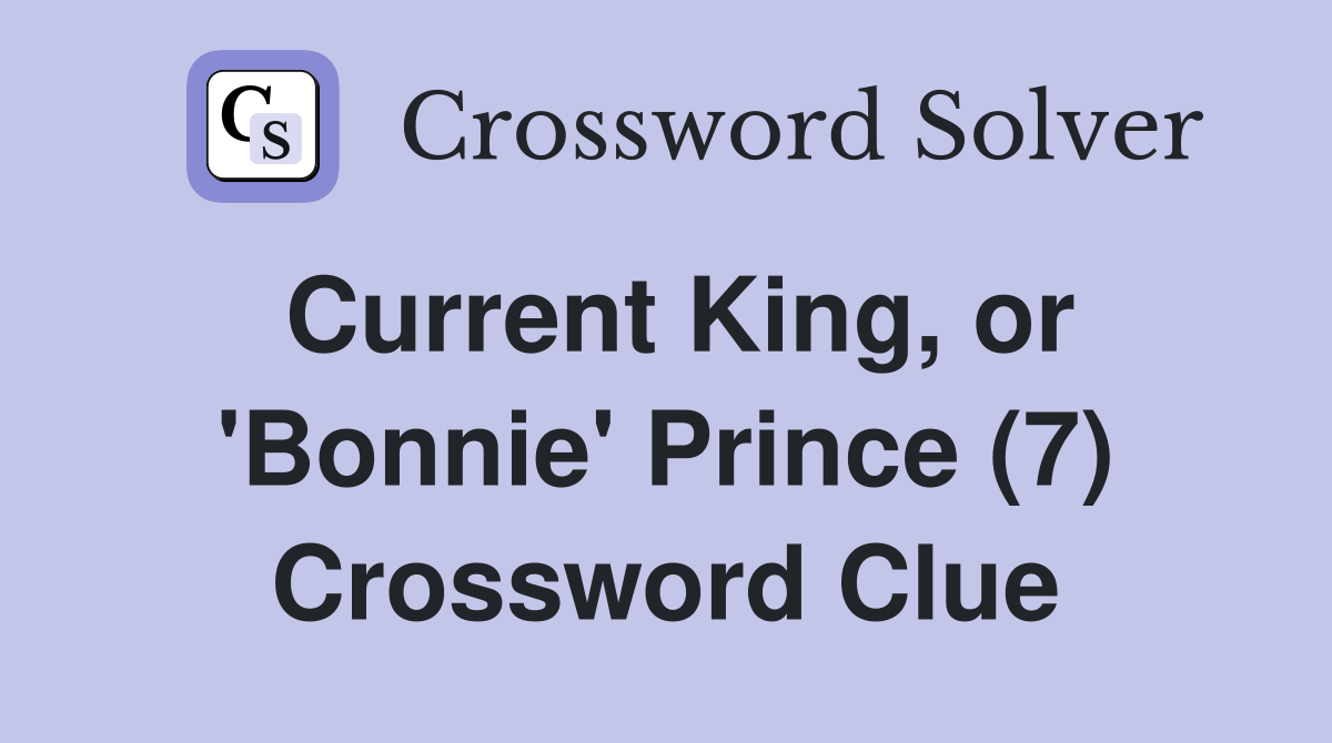 Current King, or 'Bonnie' Prince (7) Crossword Clue