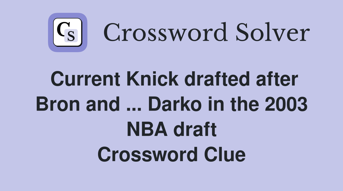 Current Knick drafted after Bron and ... Darko in the 2003 NBA draft Crossword Clue