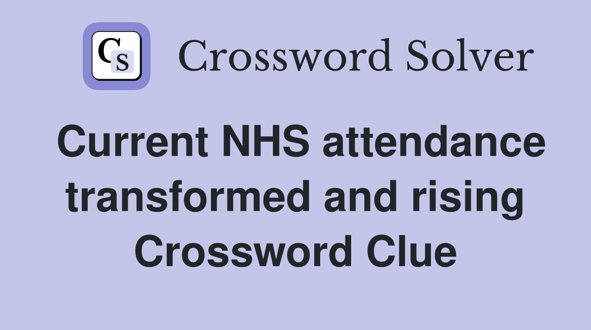 Current NHS attendance transformed and rising Crossword Clue