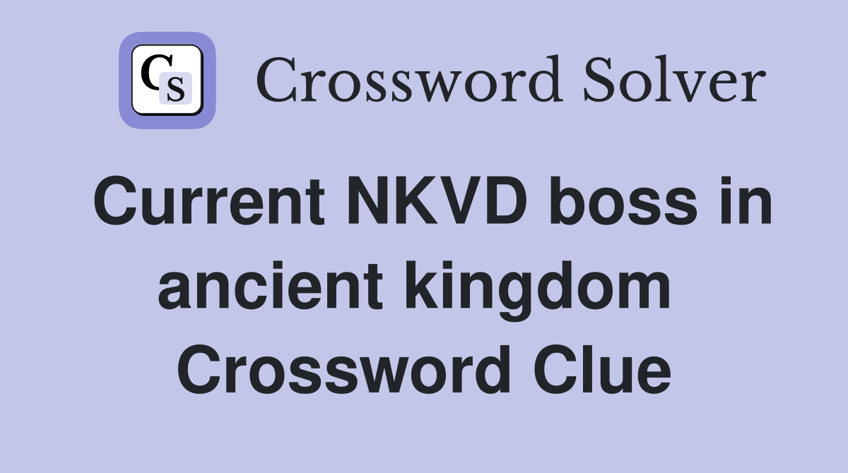 Current NKVD boss in ancient kingdom  Crossword Clue