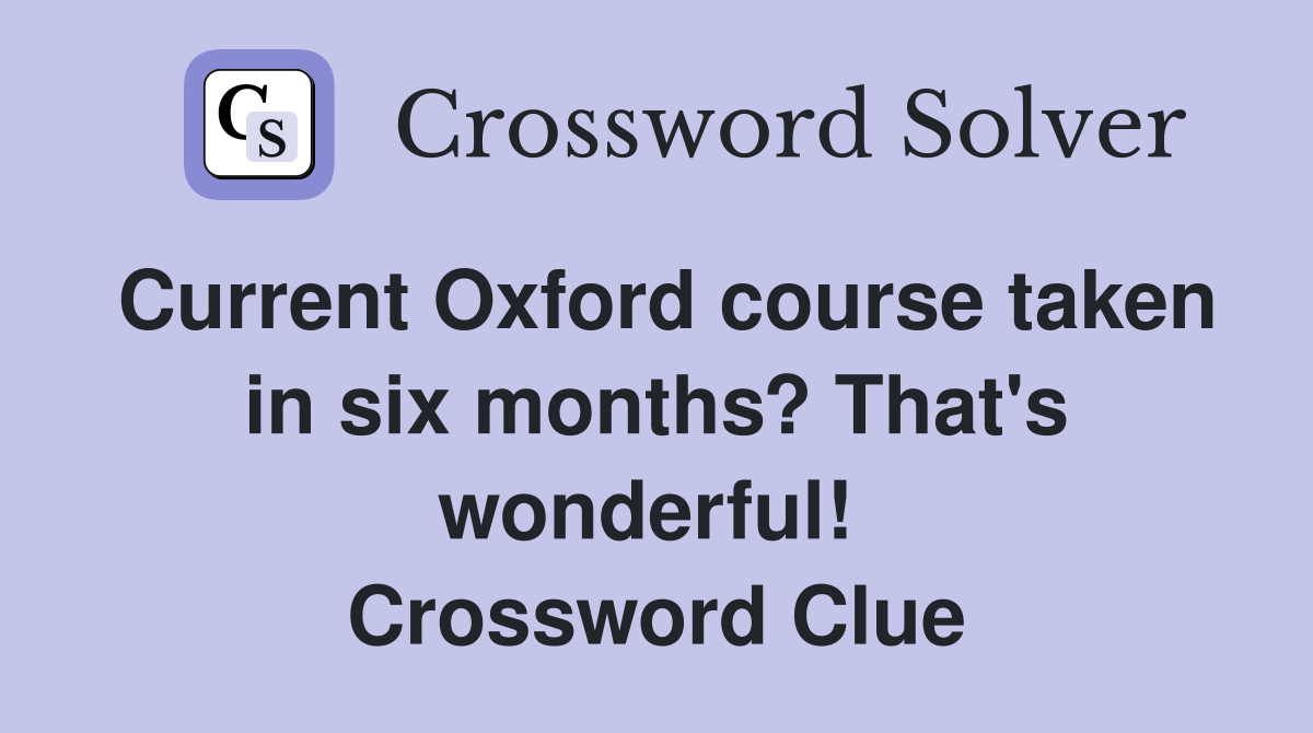 Current Oxford course taken in six months? That's wonderful!  Crossword Clue