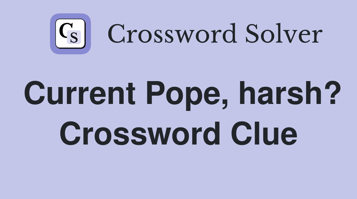 Current Pope, harsh? Crossword Clue