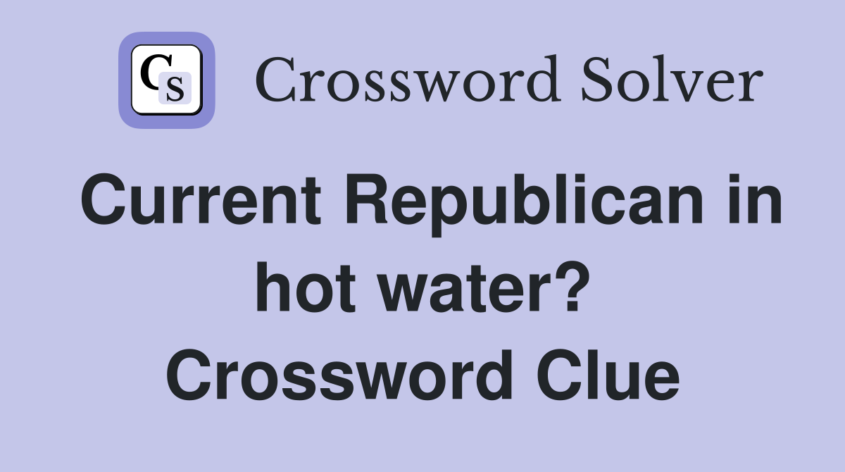 Current Republican in hot water? Crossword Clue