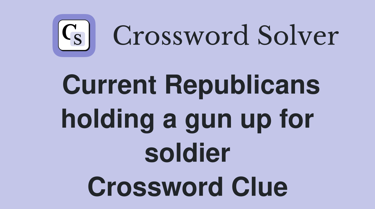 Current Republicans holding a gun up for soldier Crossword Clue