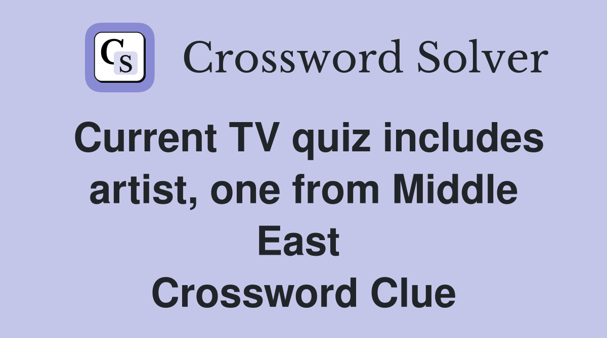 Current TV quiz includes artist, one from Middle East  Crossword Clue