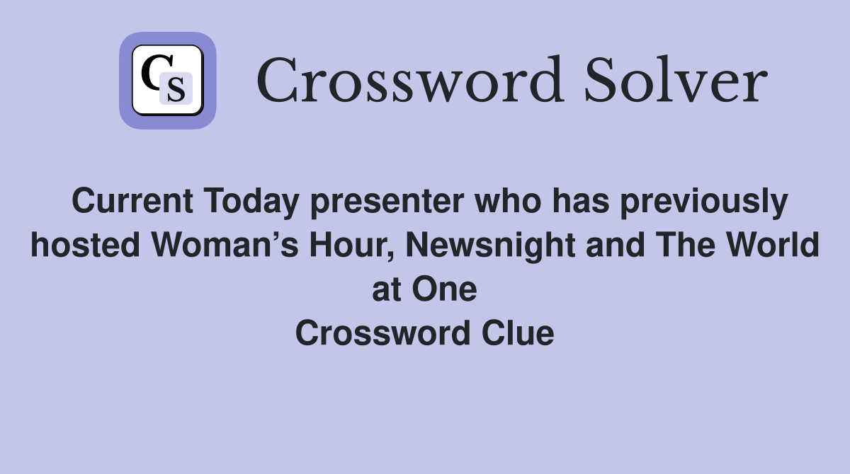 Current Today presenter who has previously hosted Woman’s Hour, Newsnight and The World at One Crossword Clue