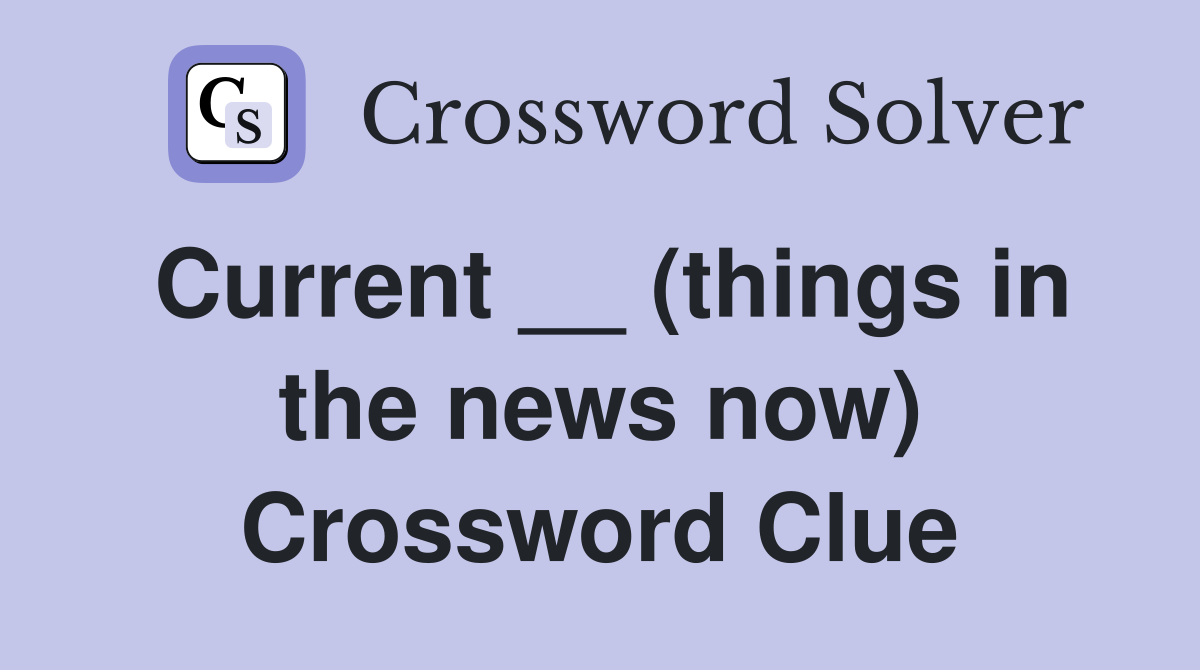 Current __ (things in the news now) Crossword Clue