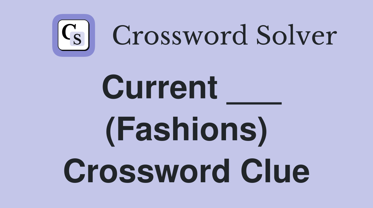 Current ___ (Fashions) Crossword Clue
