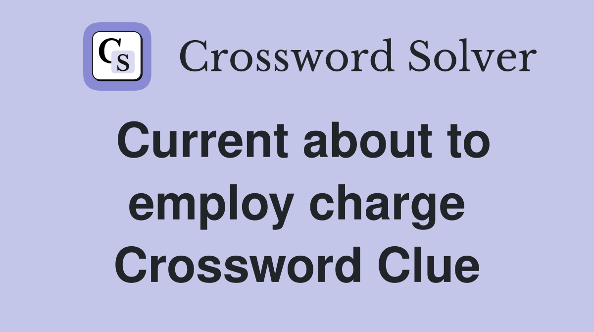 Current about to employ charge Crossword Clue