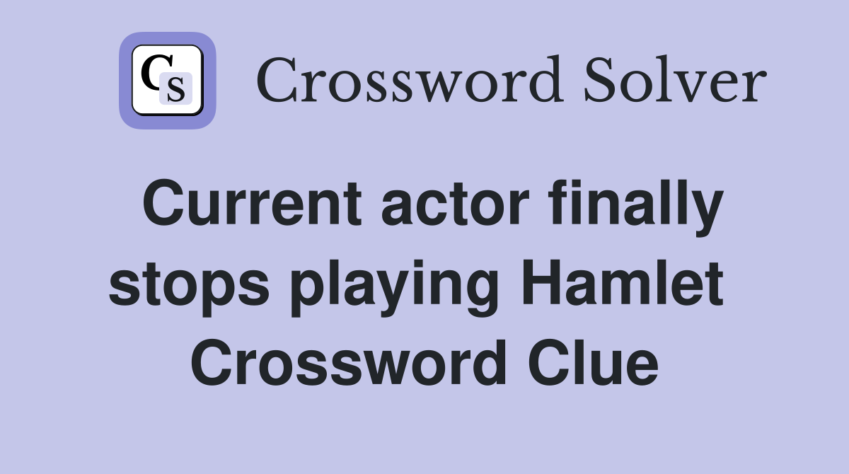 Current actor finally stops playing Hamlet  Crossword Clue