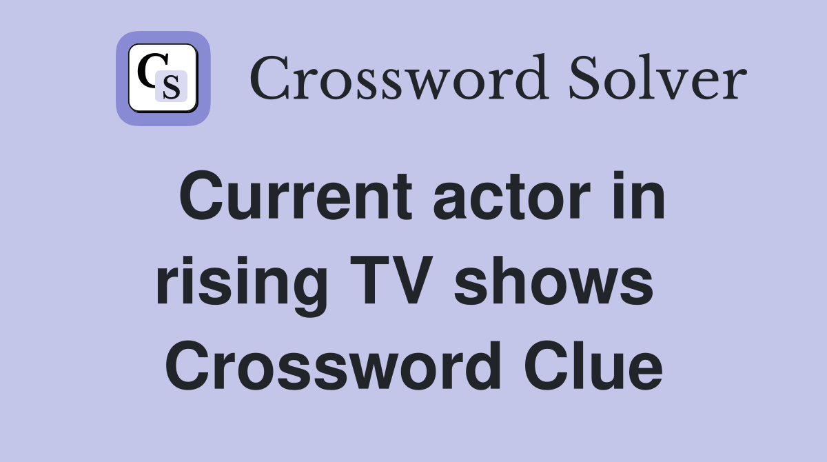Current actor in rising TV shows  Crossword Clue
