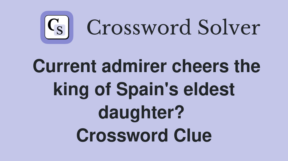 Current admirer cheers the king of Spain's eldest daughter?  Crossword Clue