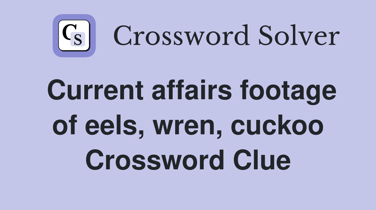 Current affairs footage of eels, wren, cuckoo Crossword Clue