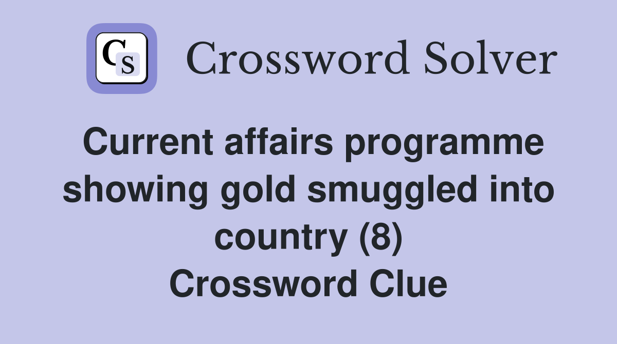 Current affairs programme showing gold smuggled into country (8) Crossword Clue