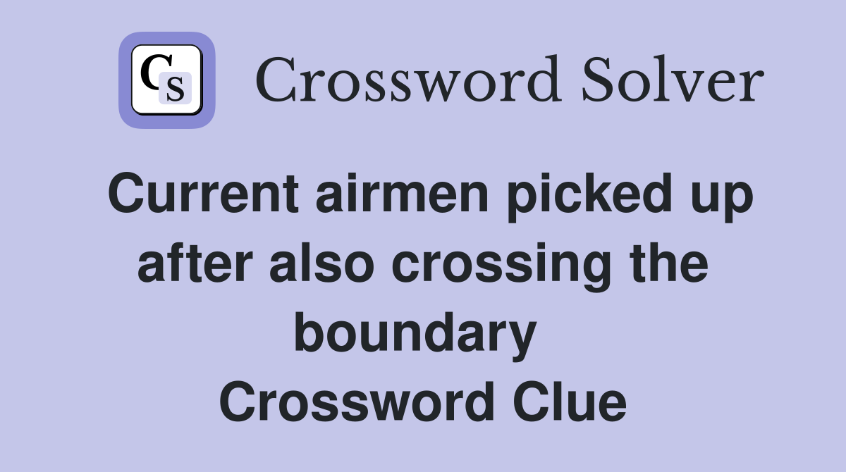 Current airmen picked up after also crossing the boundary  Crossword Clue